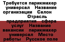 Требуется парикмахер - универсал › Название организации ­ Салон Eva House › Отрасль предприятия ­ сфера услуг › Название вакансии ­ парикмахер - универсал › Место работы ­ Русское поле - Ростовская обл., Таганрог г. Работа » Вакансии   . Ростовская обл.